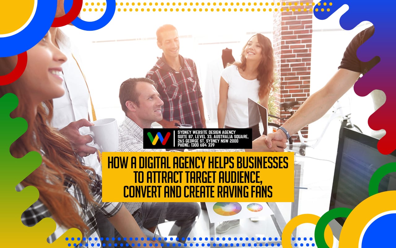 How A Digital Agency Helps Businesses To Attract Target Audience Convert And Create Raving Fans