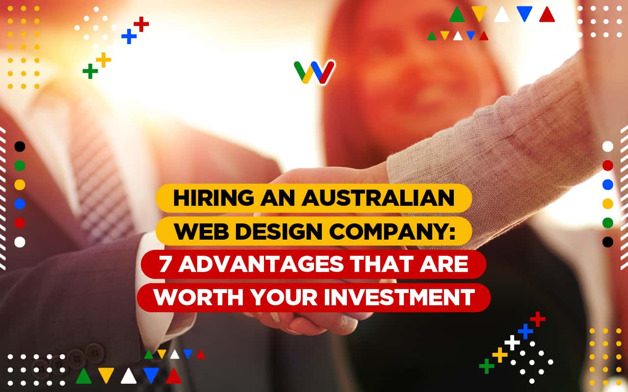 Hiring an Australian Web Design Company: 7 Advantages that are Worth Your Investment  